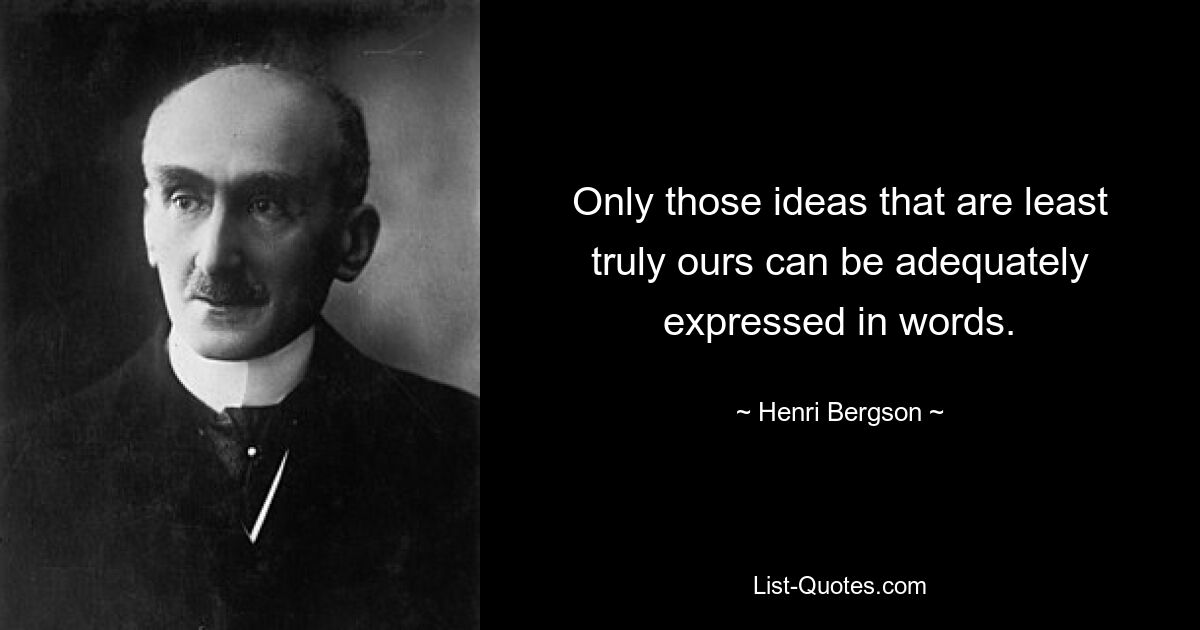 Only those ideas that are least truly ours can be adequately expressed in words. — © Henri Bergson