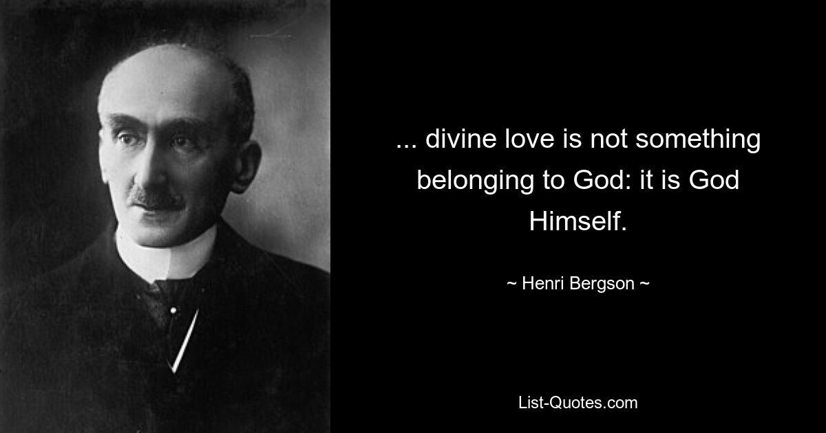 ... divine love is not something belonging to God: it is God Himself. — © Henri Bergson