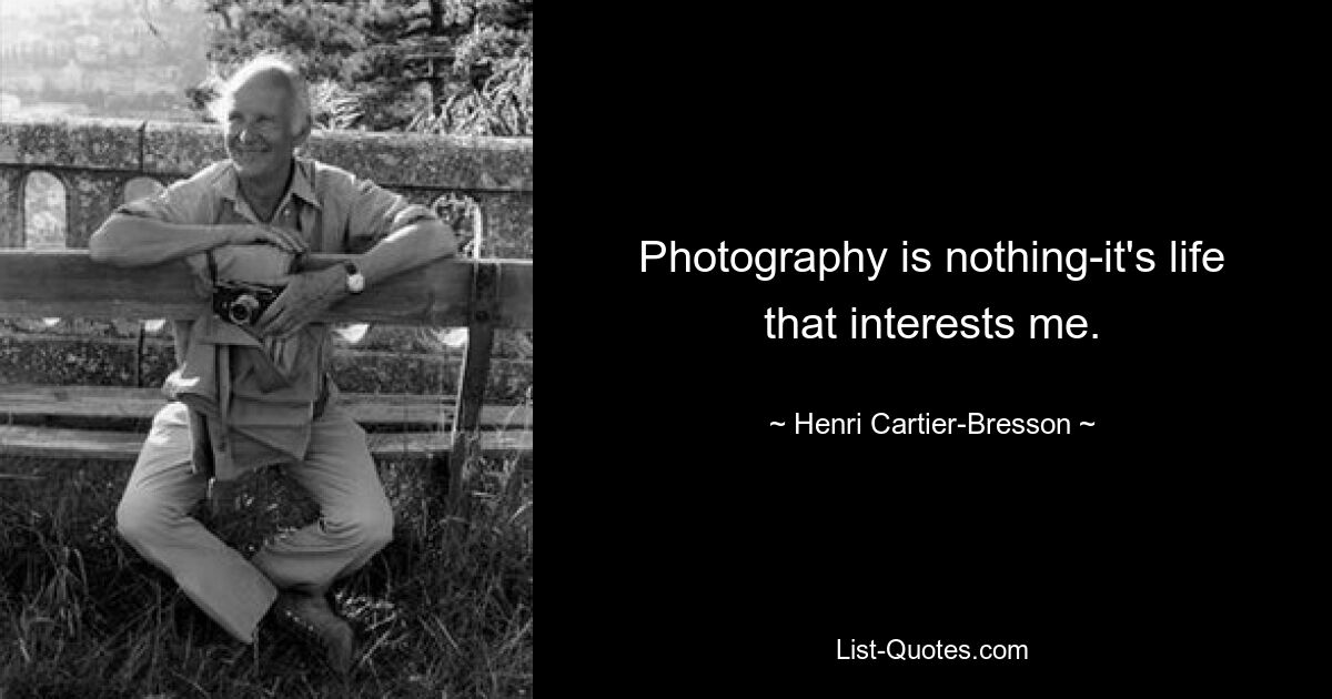 Photography is nothing-it's life that interests me. — © Henri Cartier-Bresson