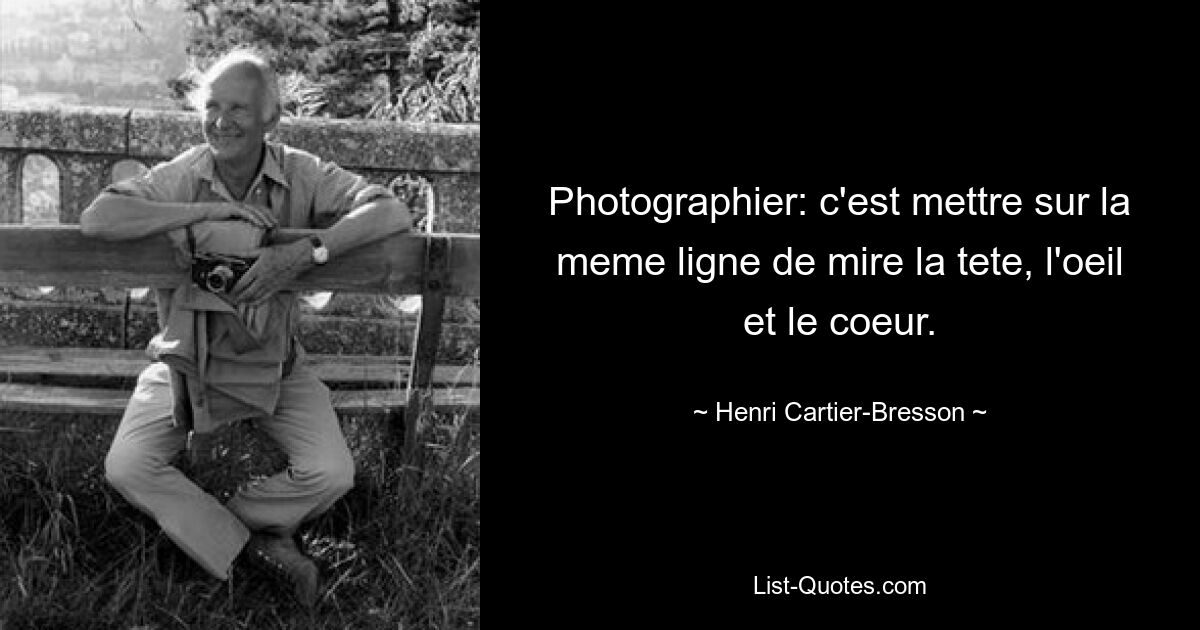 Фотограф: c&#39;est mettre sur la meme ligne de mire la tete, l&#39;oeil et le coeur. — © Анри Картье-Брессон 