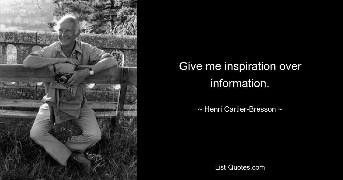 Give me inspiration over information. — © Henri Cartier-Bresson