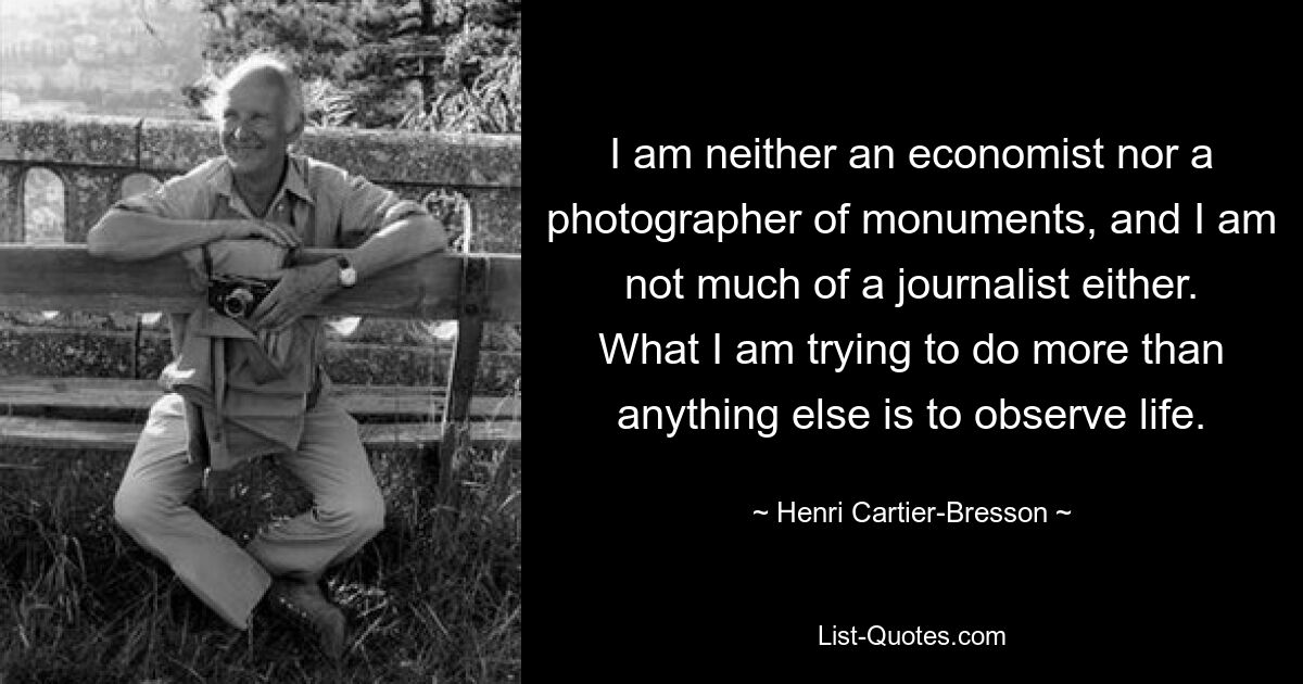 Ich bin weder Ökonom noch Denkmalfotograf und auch kein großer Journalist. Was ich vor allem versuche, ist, das Leben zu beobachten. — © Henri Cartier-Bresson