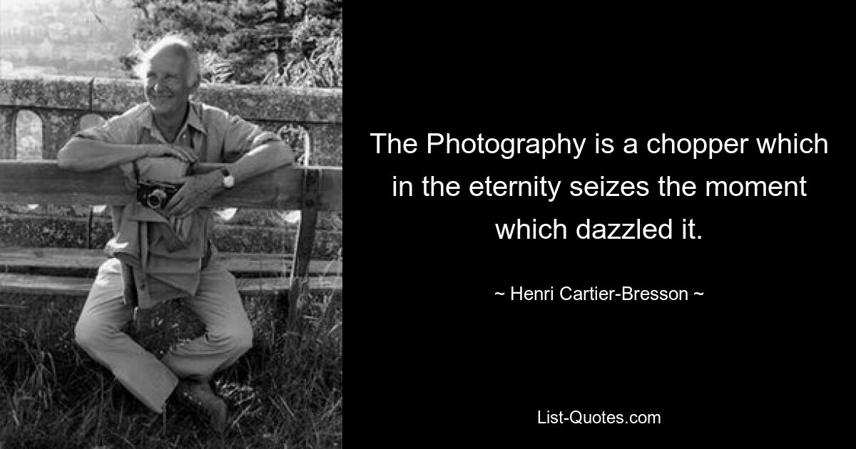 The Photography is a chopper which in the eternity seizes the moment which dazzled it. — © Henri Cartier-Bresson