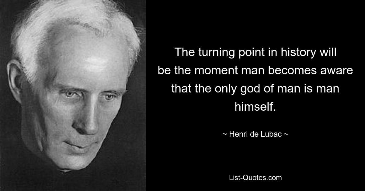 The turning point in history will be the moment man becomes aware that the only god of man is man himself. — © Henri de Lubac