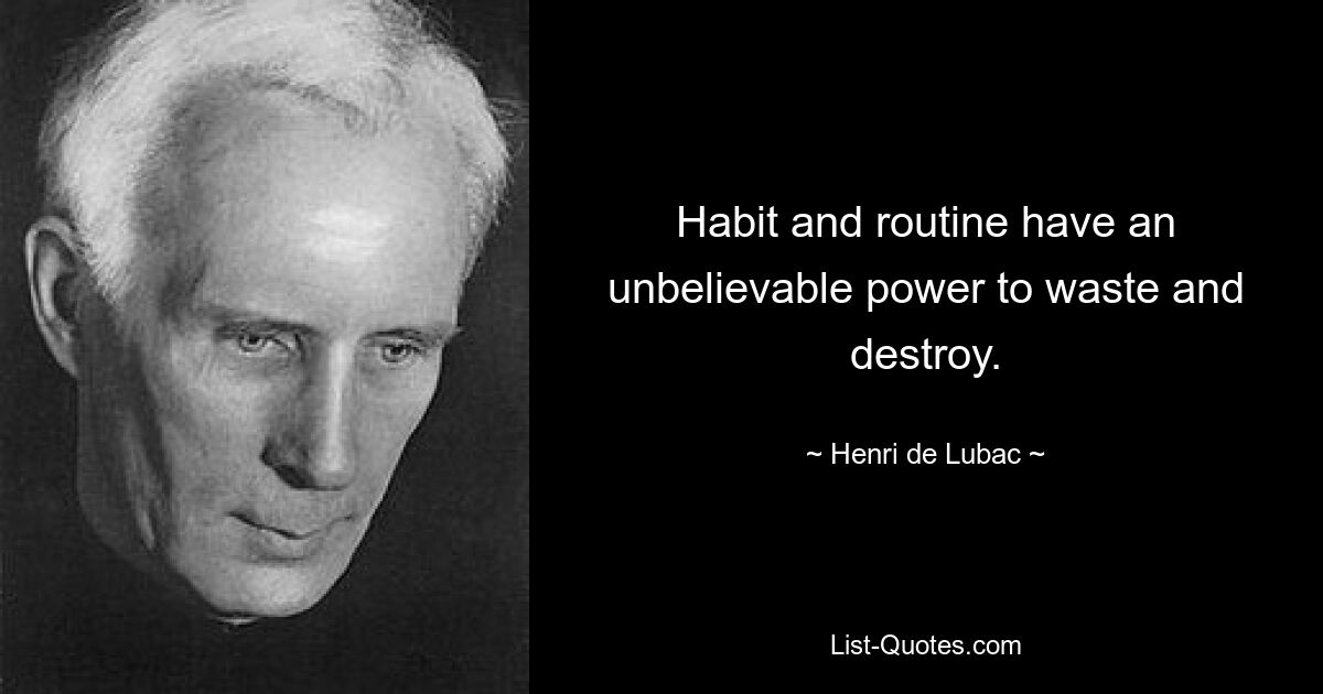 Habit and routine have an unbelievable power to waste and destroy. — © Henri de Lubac