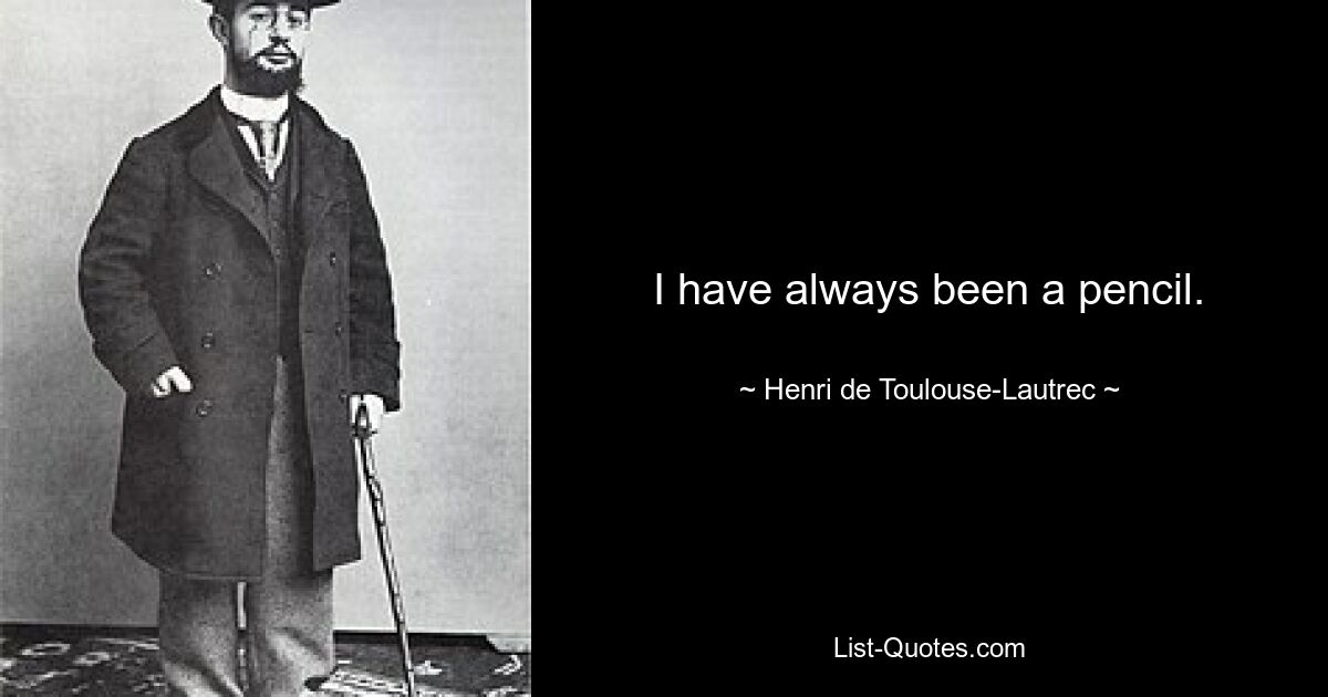 I have always been a pencil. — © Henri de Toulouse-Lautrec