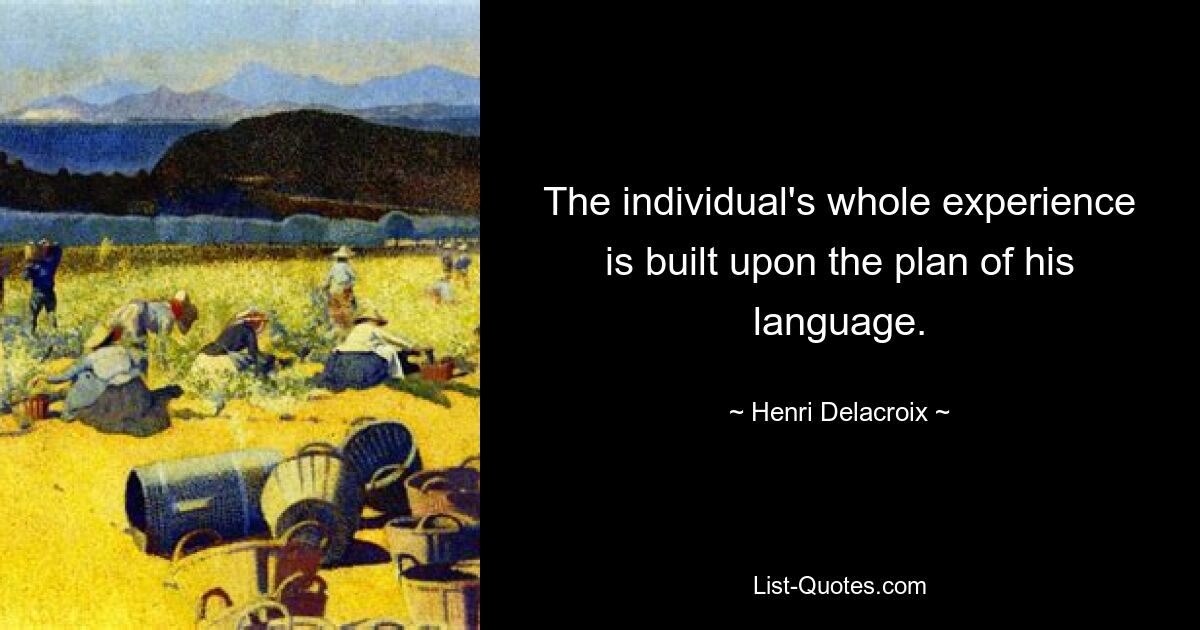 The individual's whole experience is built upon the plan of his language. — © Henri Delacroix