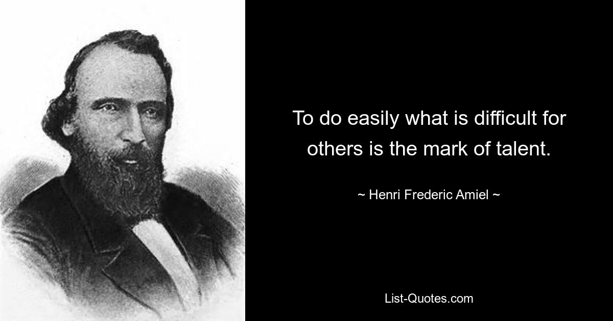 To do easily what is difficult for others is the mark of talent. — © Henri Frederic Amiel