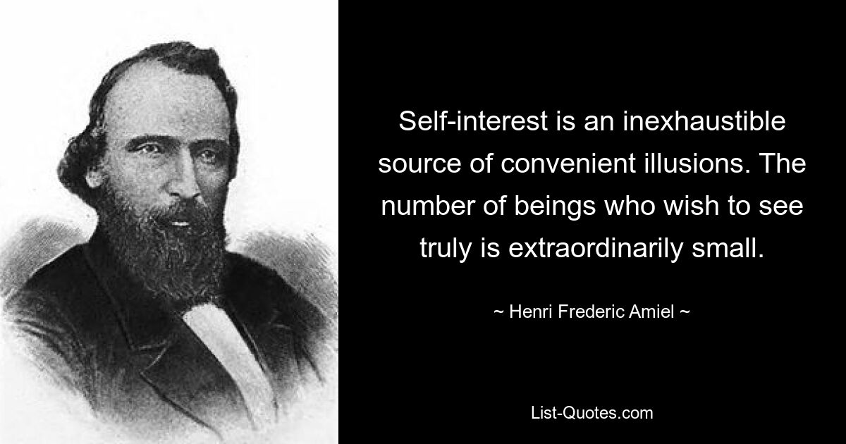 Self-interest is an inexhaustible source of convenient illusions. The number of beings who wish to see truly is extraordinarily small. — © Henri Frederic Amiel