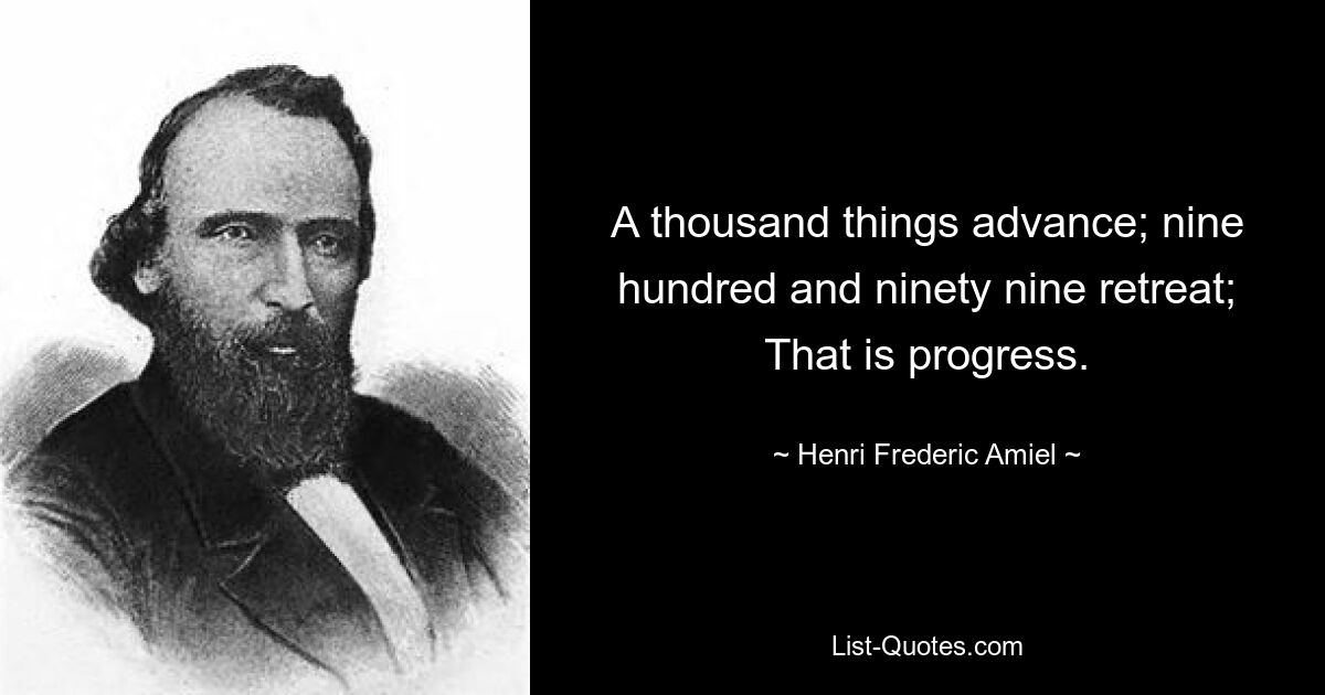 A thousand things advance; nine hundred and ninety nine retreat; That is progress. — © Henri Frederic Amiel