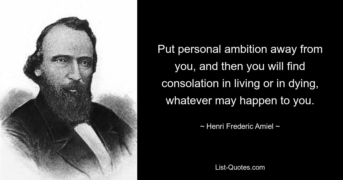 Put personal ambition away from you, and then you will find consolation in living or in dying, whatever may happen to you. — © Henri Frederic Amiel