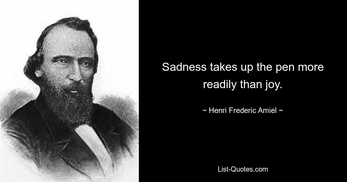 Sadness takes up the pen more readily than joy. — © Henri Frederic Amiel