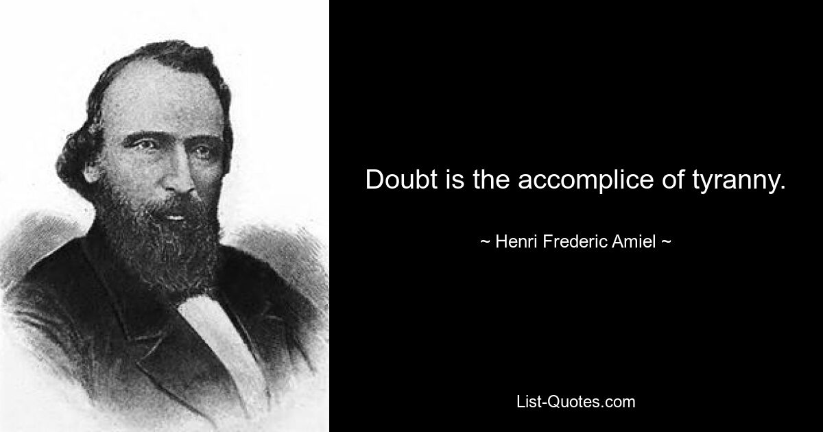 Doubt is the accomplice of tyranny. — © Henri Frederic Amiel