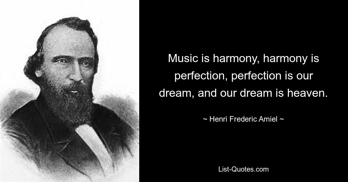 Music is harmony, harmony is perfection, perfection is our dream, and our dream is heaven. — © Henri Frederic Amiel