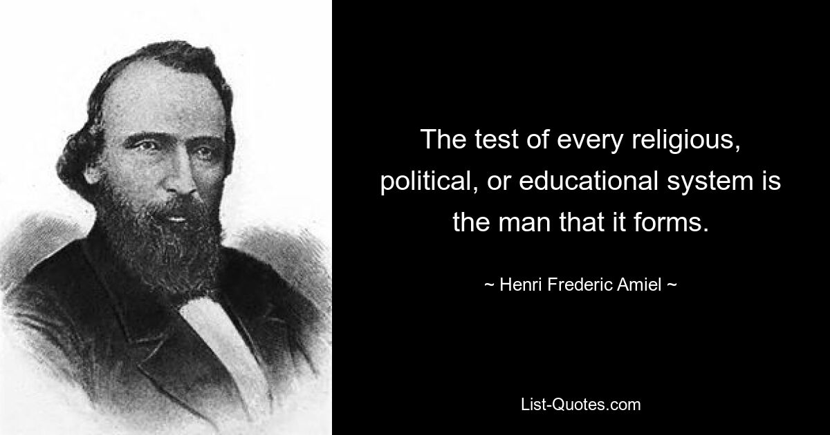 The test of every religious, political, or educational system is the man that it forms. — © Henri Frederic Amiel