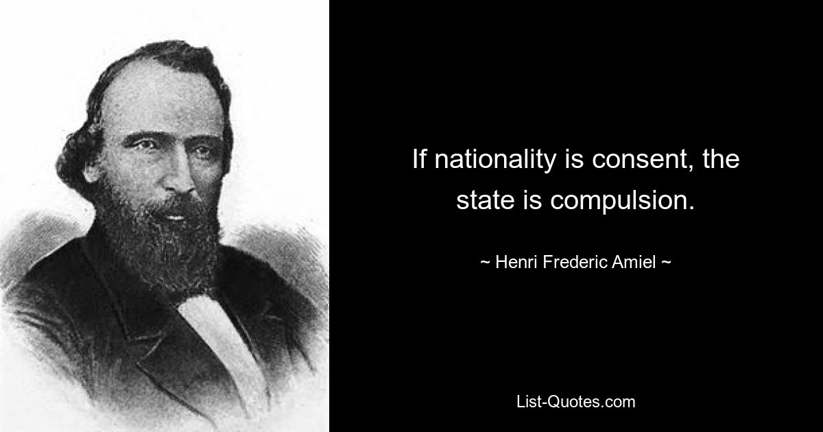 If nationality is consent, the state is compulsion. — © Henri Frederic Amiel