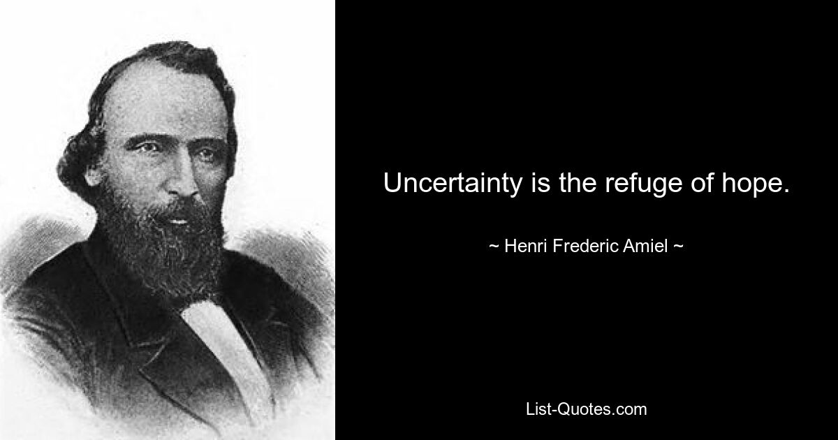 Uncertainty is the refuge of hope. — © Henri Frederic Amiel