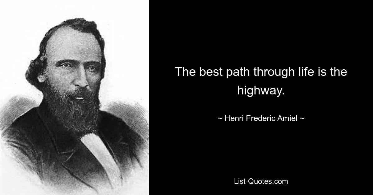 The best path through life is the highway. — © Henri Frederic Amiel