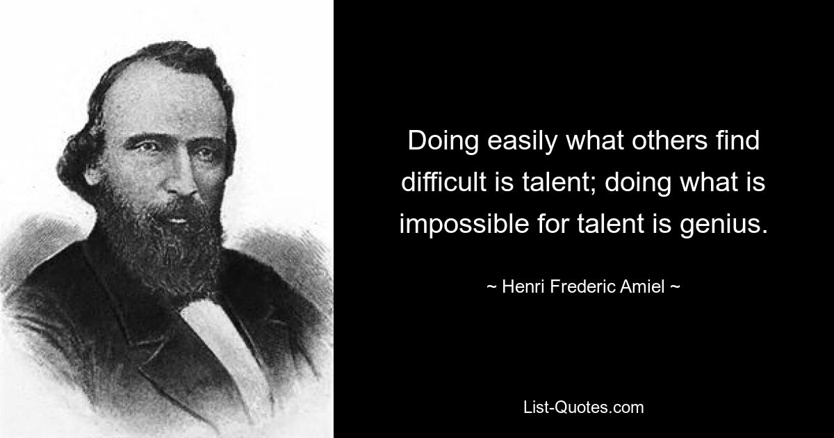 Doing easily what others find difficult is talent; doing what is impossible for talent is genius. — © Henri Frederic Amiel