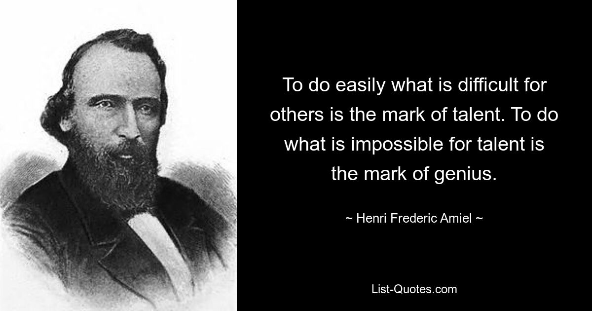 To do easily what is difficult for others is the mark of talent. To do what is impossible for talent is the mark of genius. — © Henri Frederic Amiel