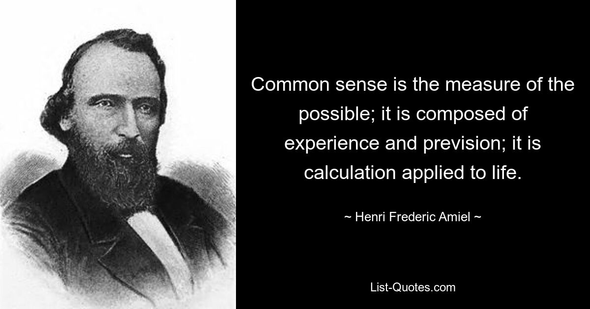 Common sense is the measure of the possible; it is composed of experience and prevision; it is calculation applied to life. — © Henri Frederic Amiel