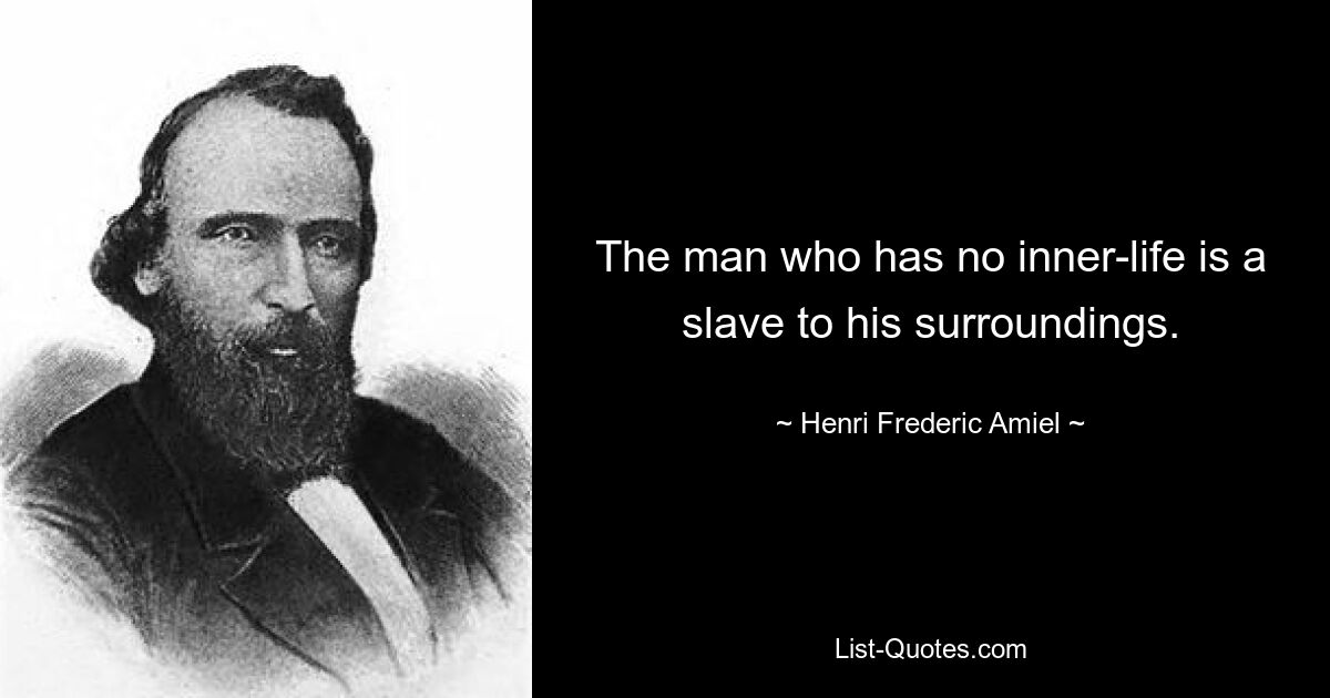 The man who has no inner-life is a slave to his surroundings. — © Henri Frederic Amiel