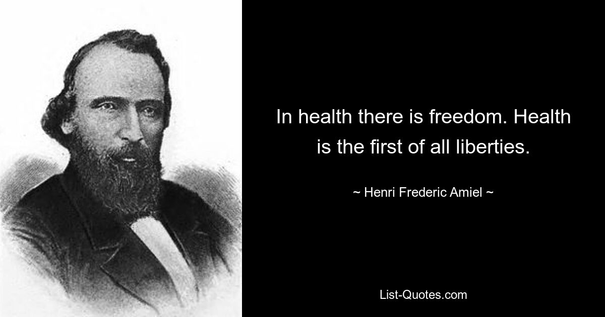 In health there is freedom. Health is the first of all liberties. — © Henri Frederic Amiel