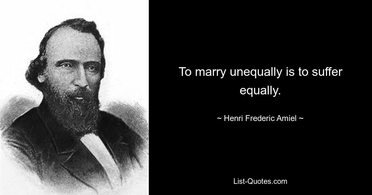 To marry unequally is to suffer equally. — © Henri Frederic Amiel