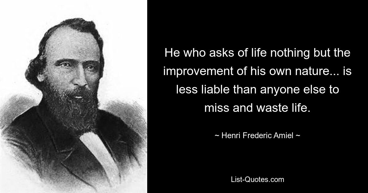 Тот, кто не требует от жизни ничего, кроме улучшения своей природы... менее склонен, чем кто-либо другой, упустить и растратить жизнь. — © Анри Фредерик Амиэль