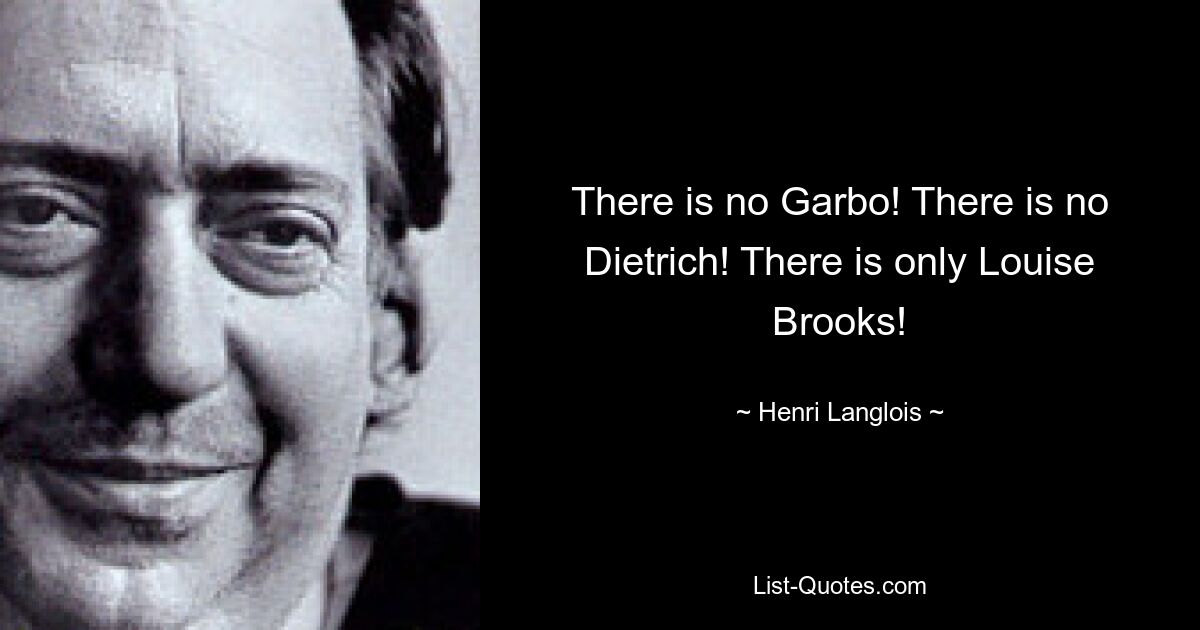 There is no Garbo! There is no Dietrich! There is only Louise Brooks! — © Henri Langlois