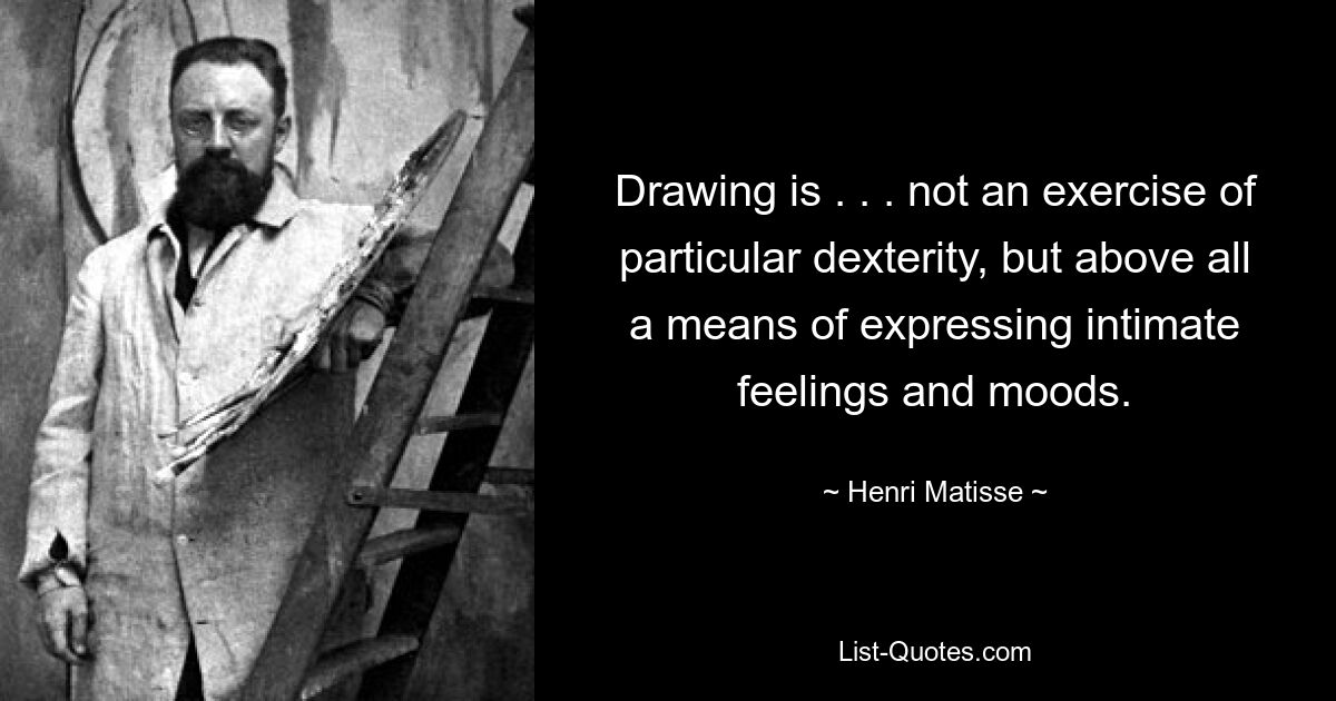 Drawing is . . . not an exercise of particular dexterity, but above all a means of expressing intimate feelings and moods. — © Henri Matisse