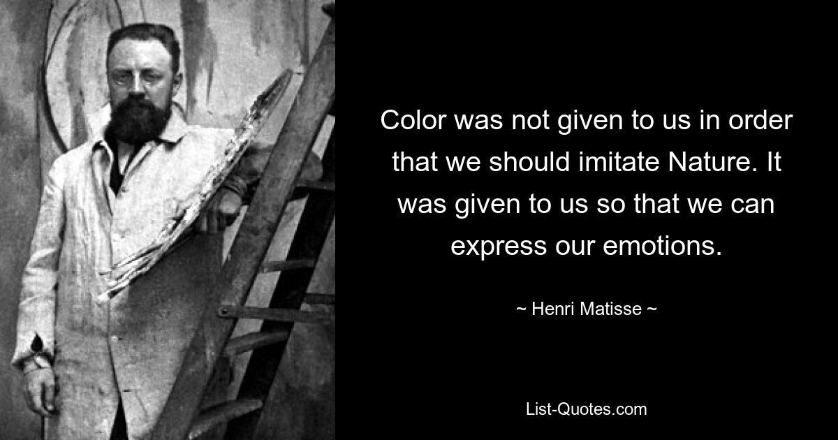 Color was not given to us in order that we should imitate Nature. It was given to us so that we can express our emotions. — © Henri Matisse