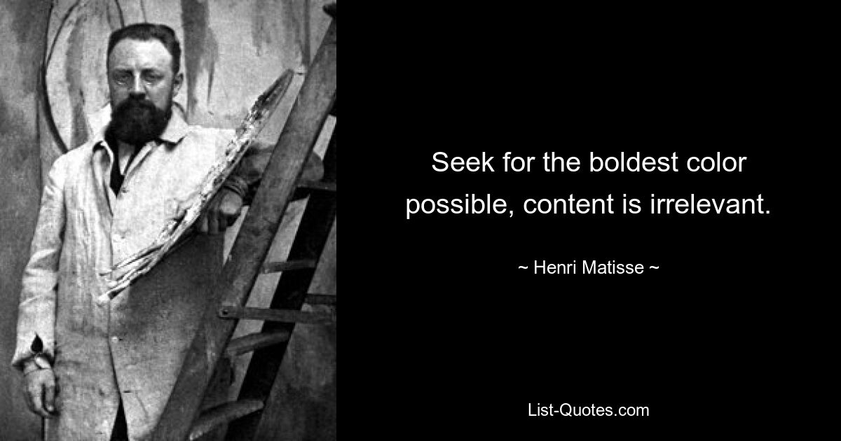 Seek for the boldest color possible, content is irrelevant. — © Henri Matisse