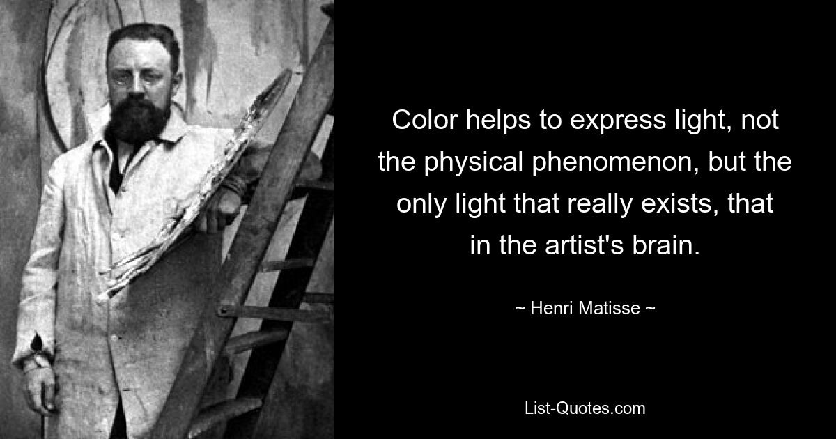 Color helps to express light, not the physical phenomenon, but the only light that really exists, that in the artist's brain. — © Henri Matisse