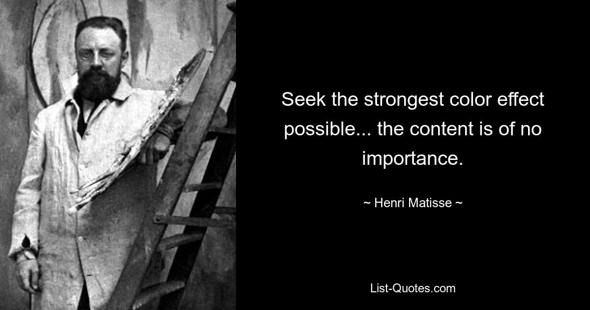 Seek the strongest color effect possible... the content is of no importance. — © Henri Matisse