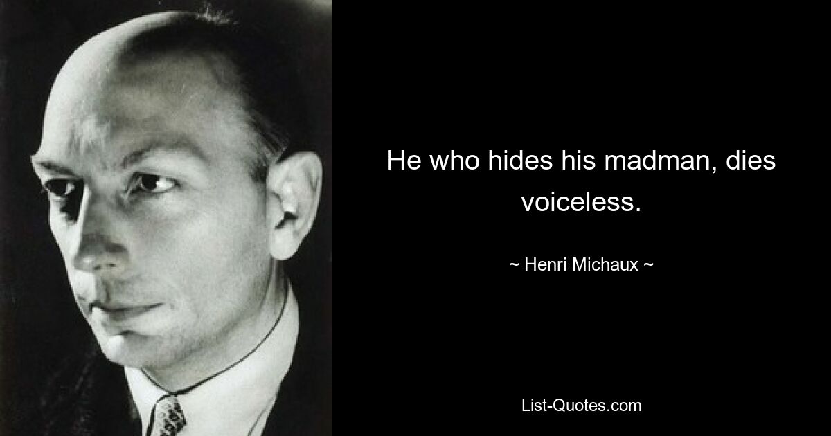 He who hides his madman, dies voiceless. — © Henri Michaux