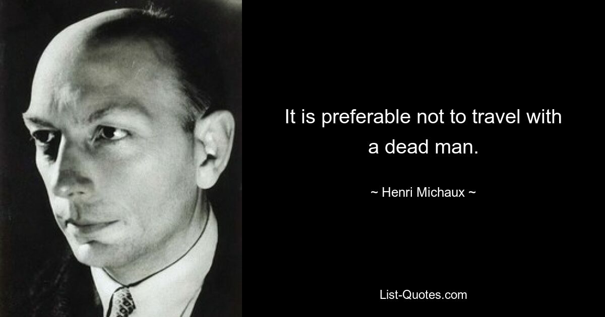 It is preferable not to travel with a dead man. — © Henri Michaux