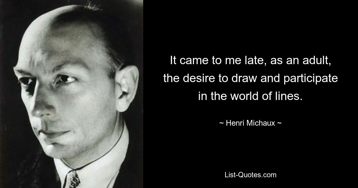 It came to me late, as an adult, the desire to draw and participate in the world of lines. — © Henri Michaux