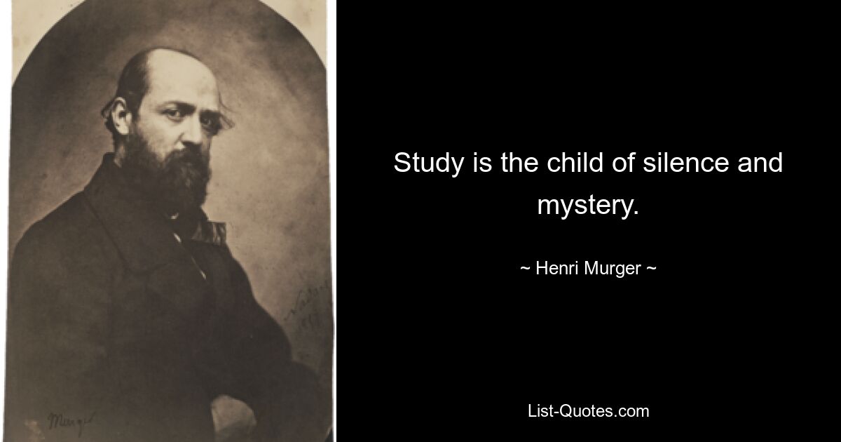 Study is the child of silence and mystery. — © Henri Murger