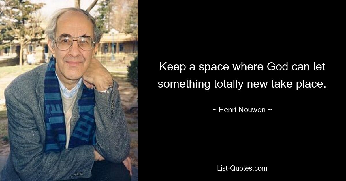 Keep a space where God can let something totally new take place. — © Henri Nouwen