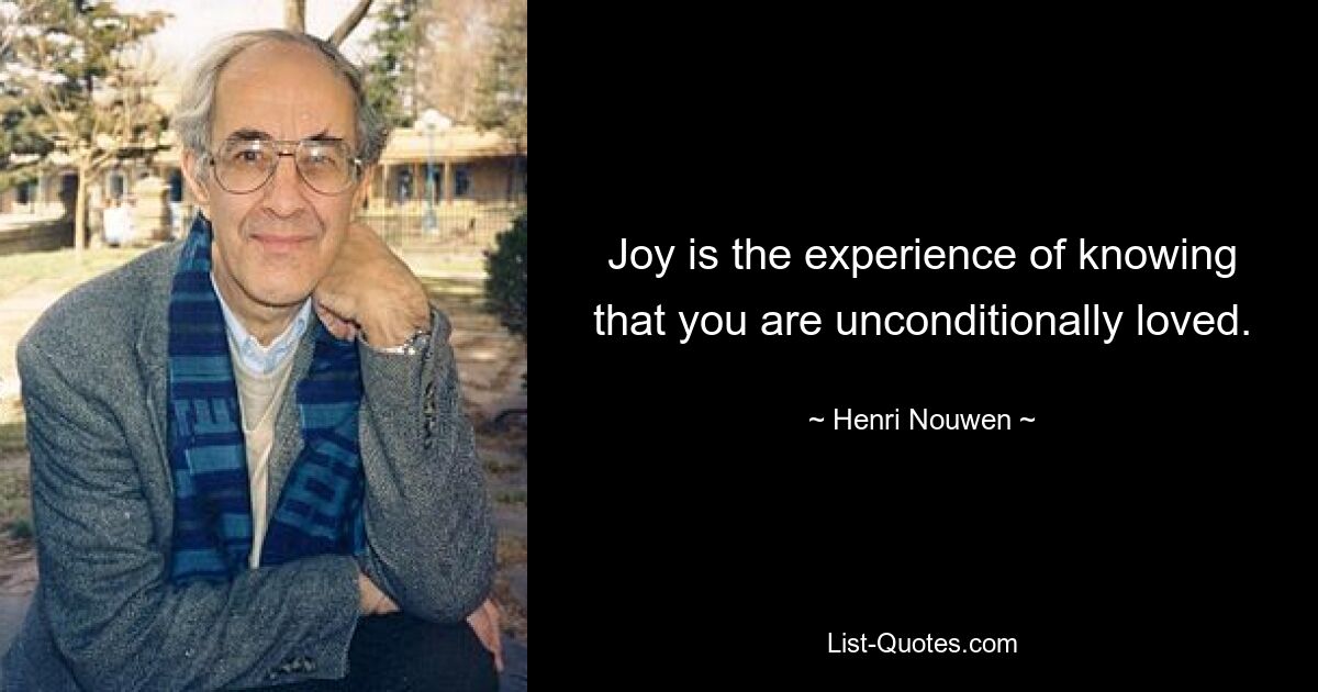 Joy is the experience of knowing that you are unconditionally loved. — © Henri Nouwen