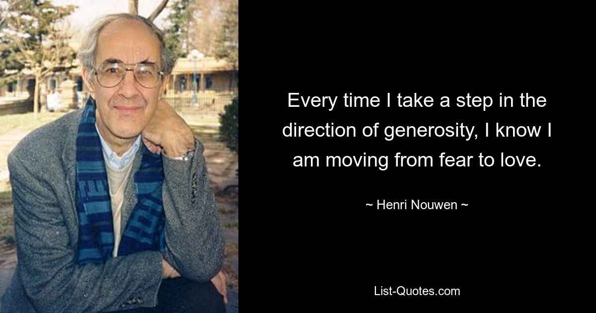 Every time I take a step in the direction of generosity, I know I am moving from fear to love. — © Henri Nouwen