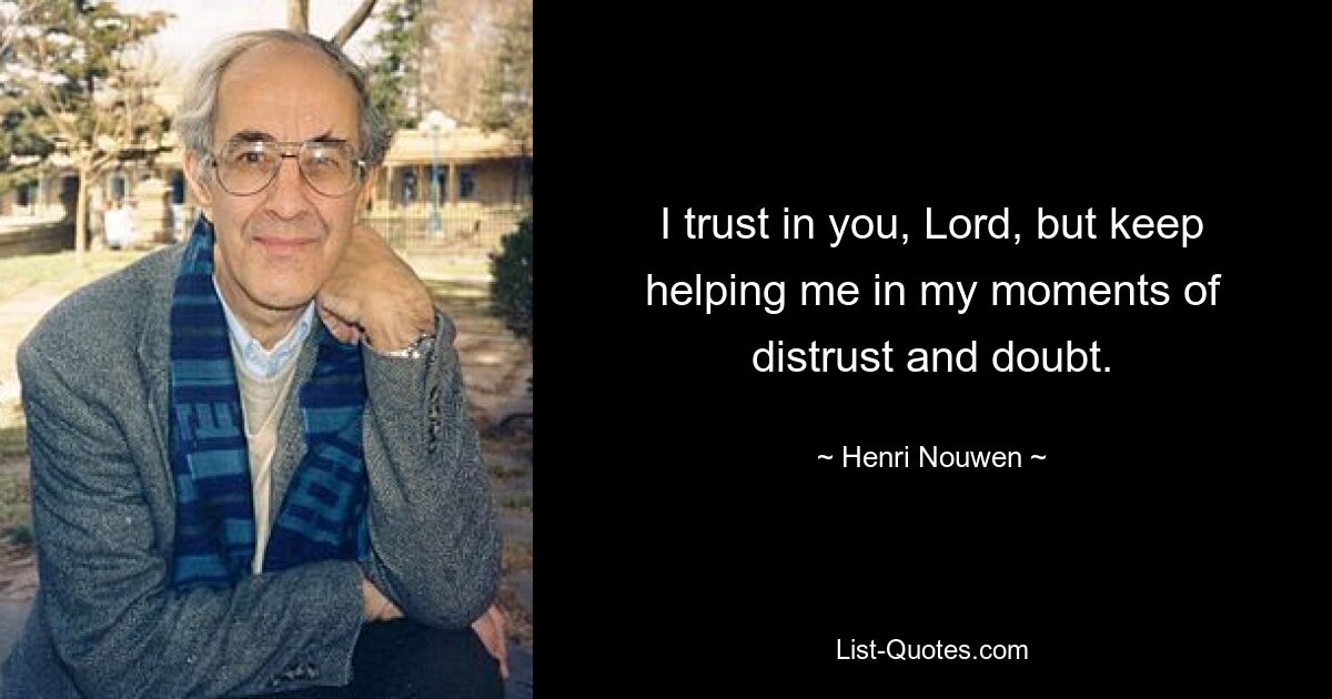 I trust in you, Lord, but keep helping me in my moments of distrust and doubt. — © Henri Nouwen