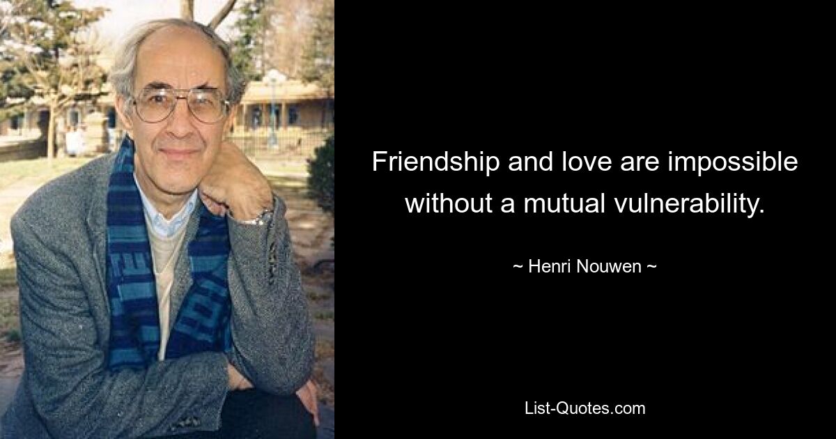 Friendship and love are impossible without a mutual vulnerability. — © Henri Nouwen