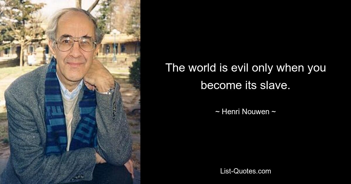 The world is evil only when you become its slave. — © Henri Nouwen