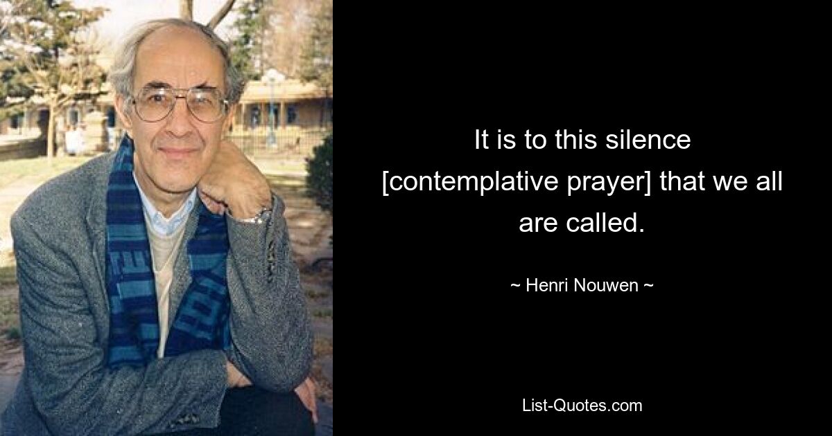 It is to this silence [contemplative prayer] that we all are called. — © Henri Nouwen