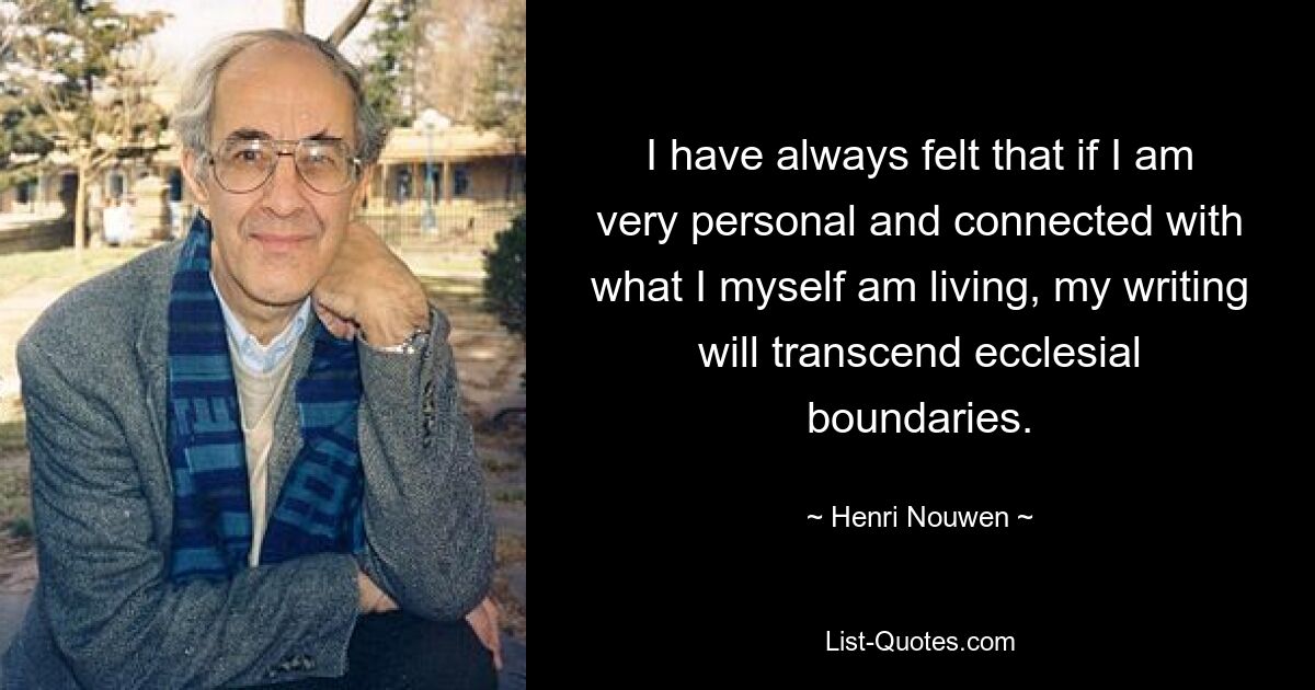 I have always felt that if I am very personal and connected with what I myself am living, my writing will transcend ecclesial boundaries. — © Henri Nouwen