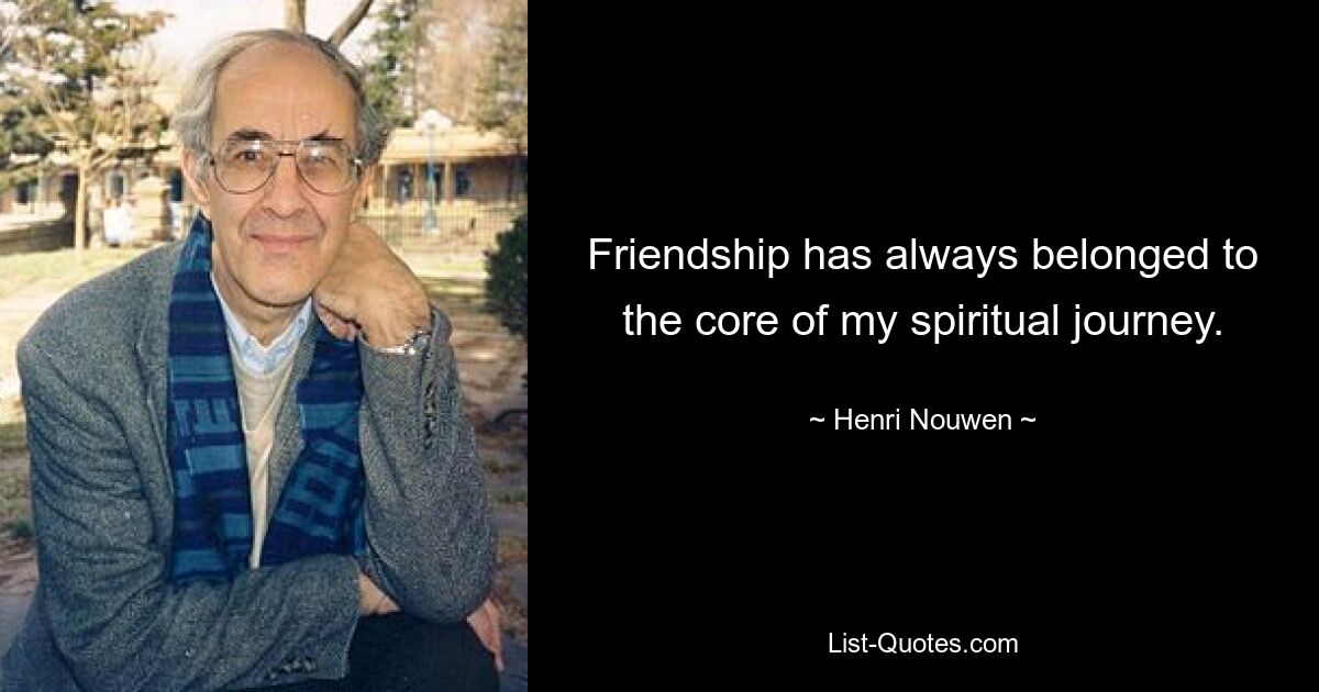 Friendship has always belonged to the core of my spiritual journey. — © Henri Nouwen