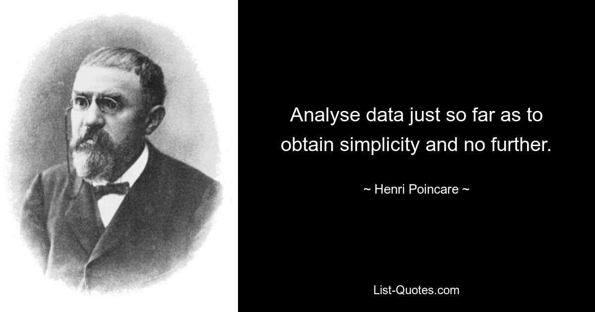 Analyse data just so far as to obtain simplicity and no further. — © Henri Poincare