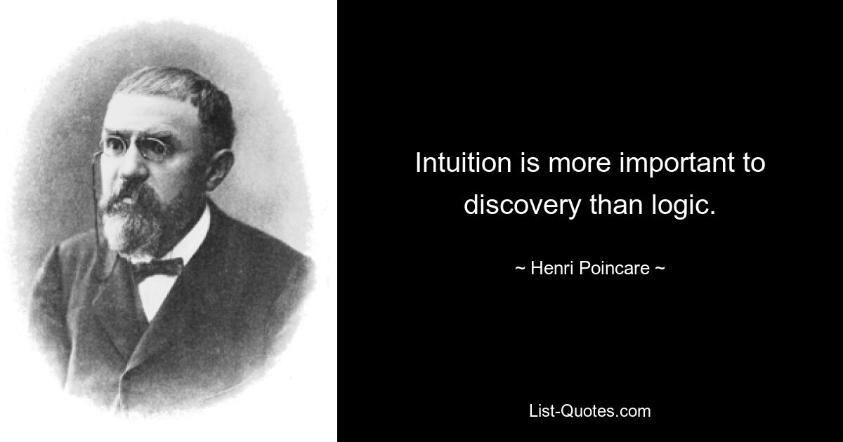 Intuition is more important to discovery than logic. — © Henri Poincare